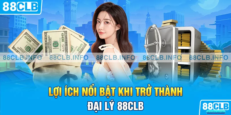 Lợi ích nổi bật khi trở thành đại lý 88CLB